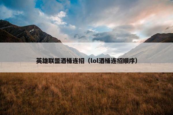英雄联盟酒桶连招（lol酒桶连招顺序）