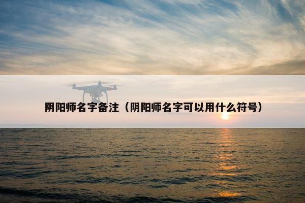 阴阳师名字备注（阴阳师名字可以用什么符号）