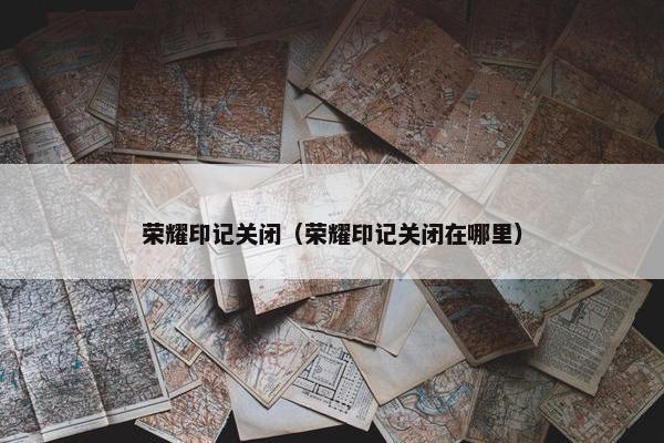 荣耀印记关闭（荣耀印记关闭在哪里）