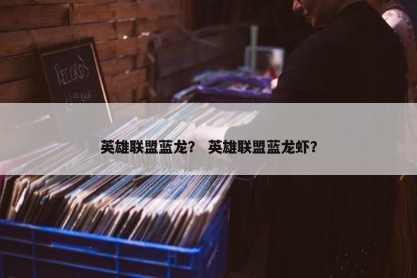 英雄联盟蓝龙？ 英雄联盟蓝龙虾？