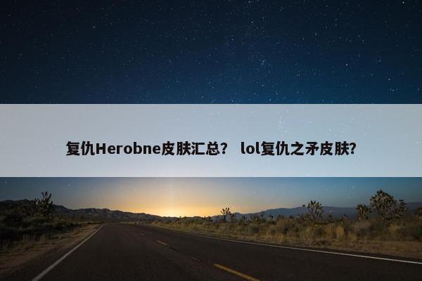 复仇Herobne皮肤汇总？ lol复仇之矛皮肤？