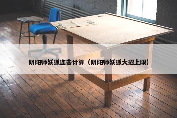 阴阳师妖狐连击计算（阴阳师妖狐大招上限）