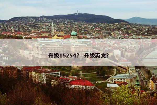 升级15254？ 升级英文？