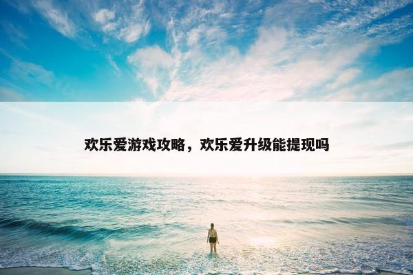 欢乐爱游戏攻略，欢乐爱升级能提现吗