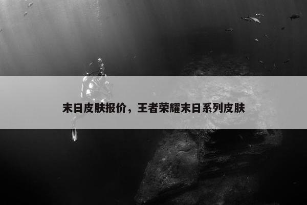 末日皮肤报价，王者荣耀末日系列皮肤