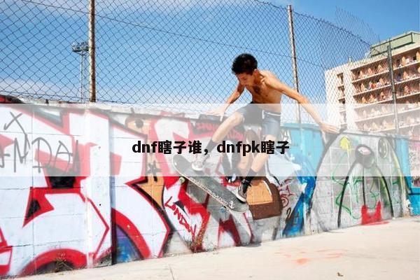 dnf瞎子谁，dnfpk瞎子