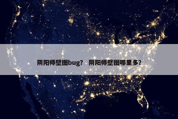 阴阳师壁图bug？ 阴阳师壁图哪里多？