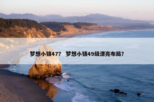 梦想小镇47？ 梦想小镇49级漂亮布局？