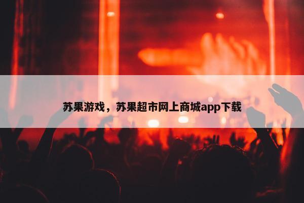 苏果游戏，苏果超市网上商城app下载