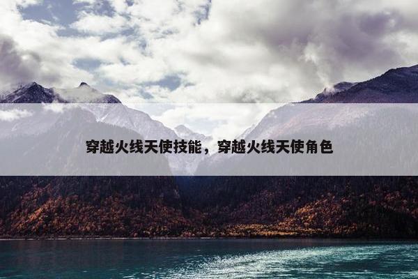 穿越火线天使技能，穿越火线天使角色