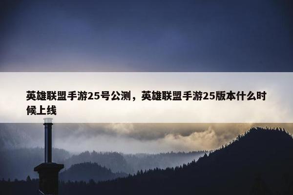 英雄联盟手游25号公测，英雄联盟手游25版本什么时候上线