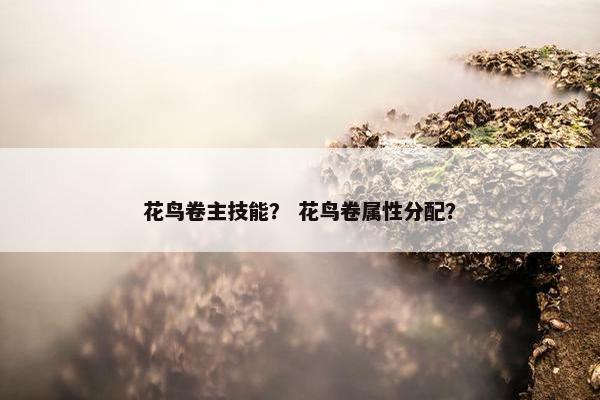 花鸟卷主技能？ 花鸟卷属性分配？