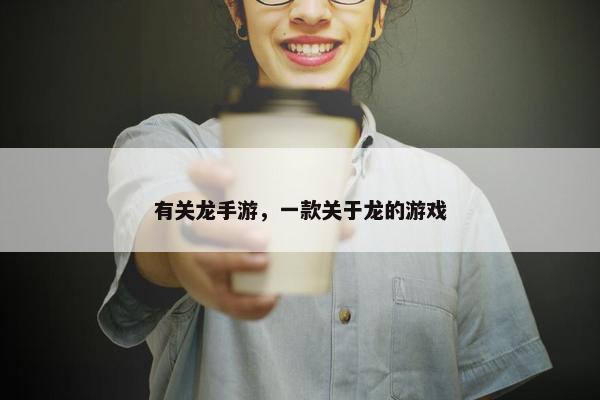 有关龙手游，一款关于龙的游戏