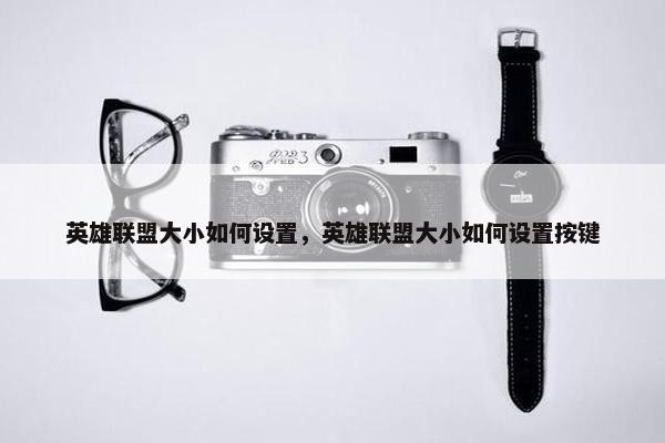 英雄联盟大小如何设置，英雄联盟大小如何设置按键