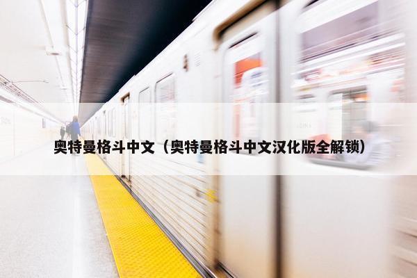 奥特曼格斗中文（奥特曼格斗中文汉化版全解锁）