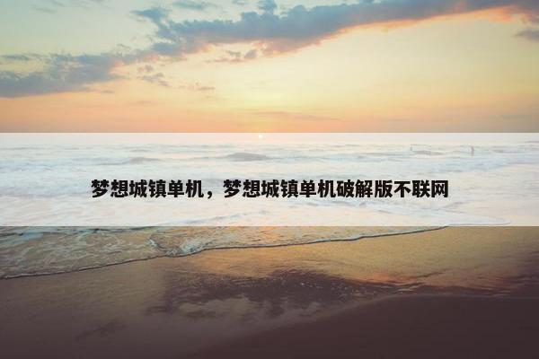 梦想城镇单机，梦想城镇单机破解版不联网