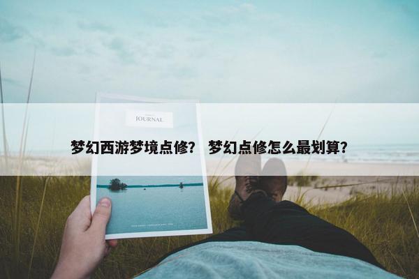 梦幻西游梦境点修？ 梦幻点修怎么最划算？