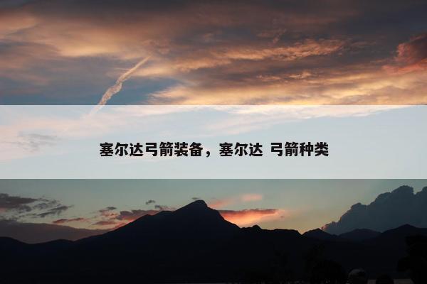 塞尔达弓箭装备，塞尔达 弓箭种类