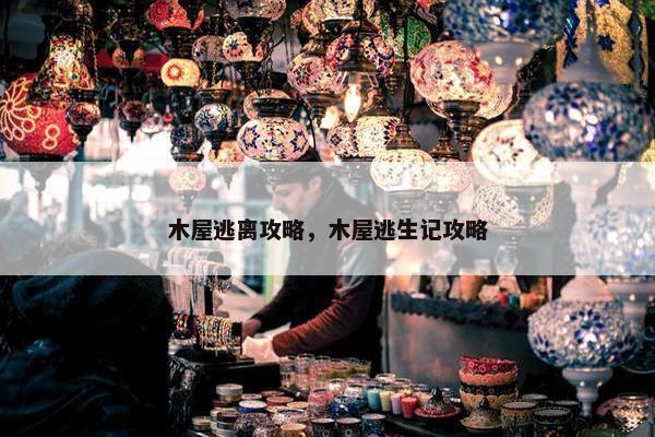 木屋逃离攻略，木屋逃生记攻略