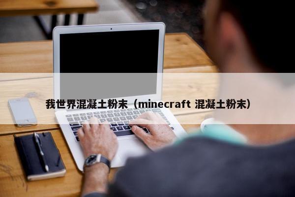 我世界混凝土粉末（minecraft 混凝土粉末）