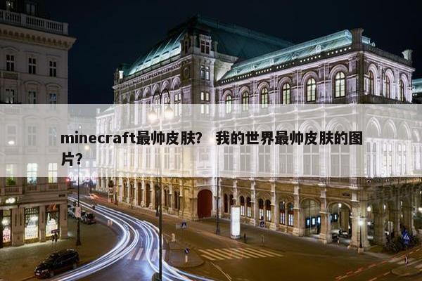 minecraft最帅皮肤？ 我的世界最帅皮肤的图片？