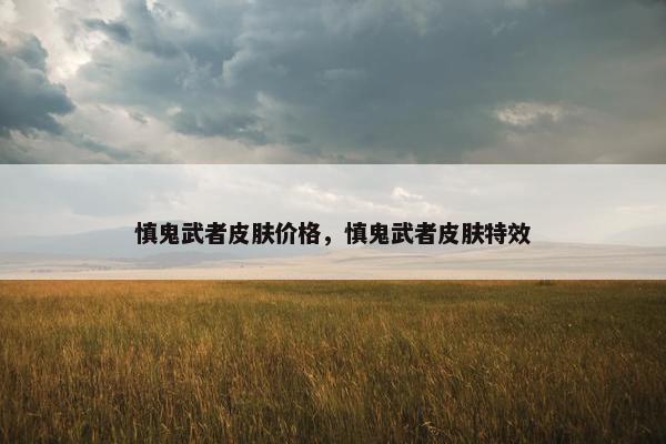 慎鬼武者皮肤价格，慎鬼武者皮肤特效