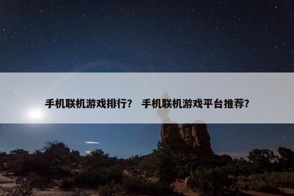 手机联机游戏排行？ 手机联机游戏平台推荐？