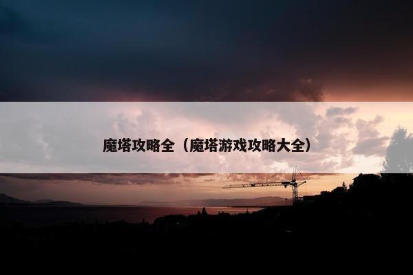 魔塔攻略全（魔塔游戏攻略大全）