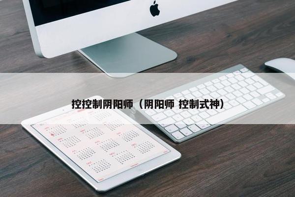 控控制阴阳师（阴阳师 控制式神）