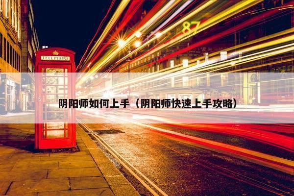 阴阳师如何上手（阴阳师快速上手攻略）