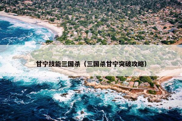 甘宁技能三国杀（三国杀甘宁突破攻略）