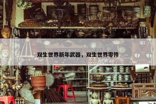双生世界新年武器，双生世界零件