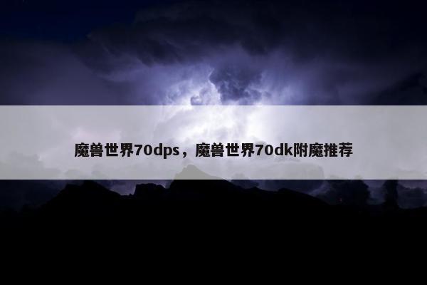 魔兽世界70dps，魔兽世界70dk附魔推荐