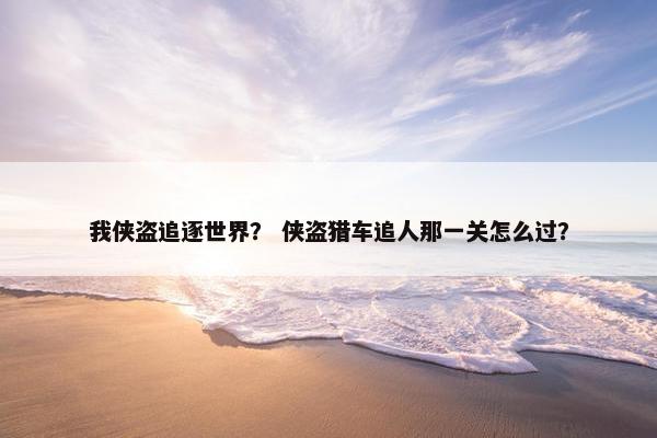我侠盗追逐世界？ 侠盗猎车追人那一关怎么过？