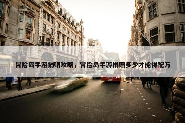 冒险岛手游捐赠攻略，冒险岛手游捐赠多少才能得配方
