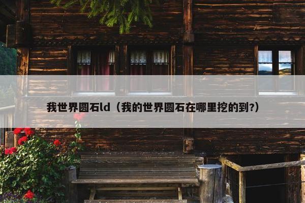我世界圆石ld（我的世界圆石在哪里挖的到?）