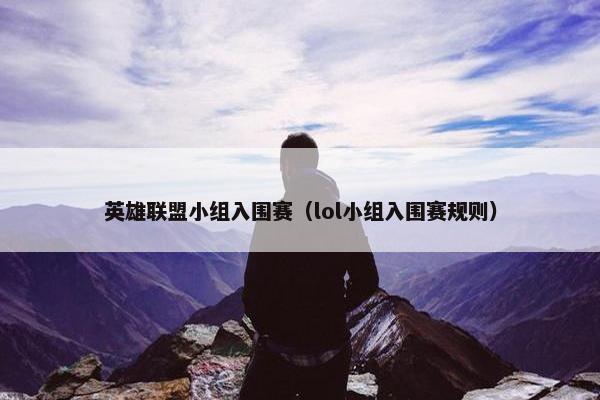英雄联盟小组入围赛（lol小组入围赛规则）