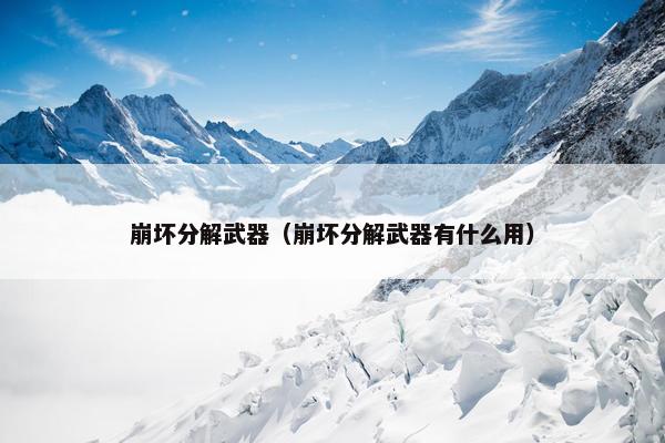崩坏分解武器（崩坏分解武器有什么用）