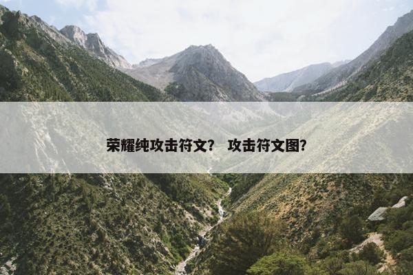 荣耀纯攻击符文？ 攻击符文图？