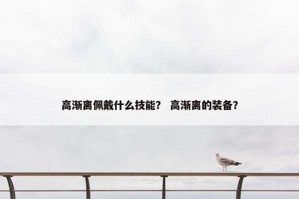 高渐离佩戴什么技能？ 高渐离的装备？