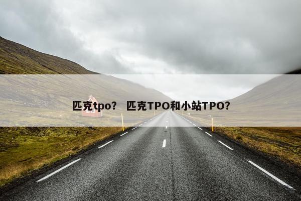 匹克tpo？ 匹克TPO和小站TPO？