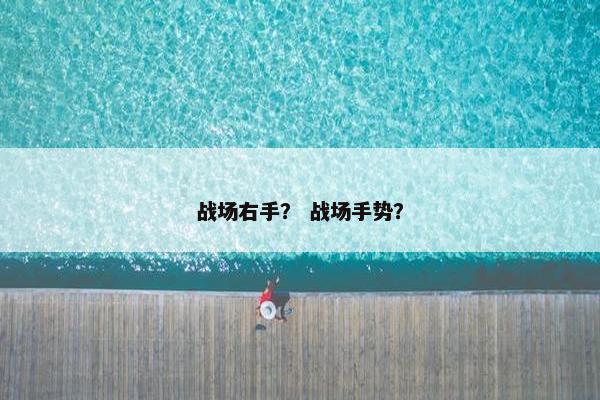 战场右手？ 战场手势？
