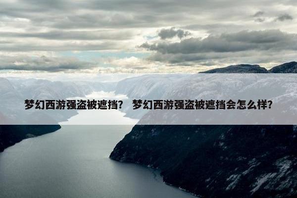 梦幻西游强盗被遮挡？ 梦幻西游强盗被遮挡会怎么样？