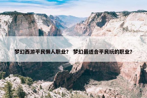 梦幻西游平民懒人职业？ 梦幻最适合平民玩的职业？