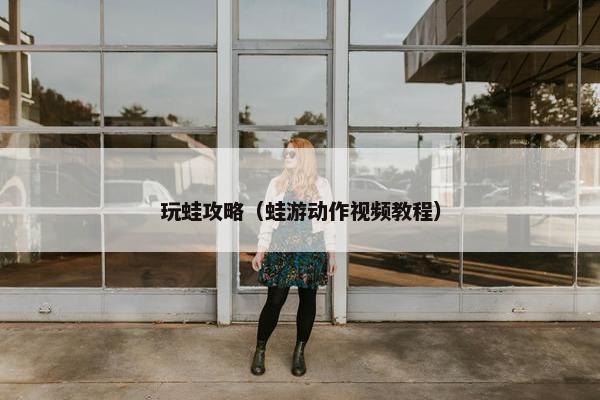 玩蛙攻略（蛙游动作视频教程）