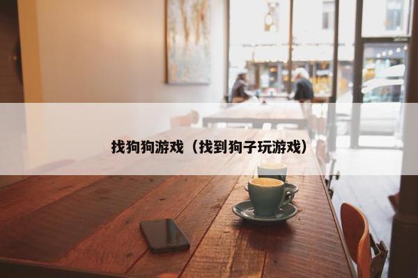 找狗狗游戏（找到狗子玩游戏）