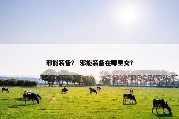 邪能装备？ 邪能装备在哪里交？