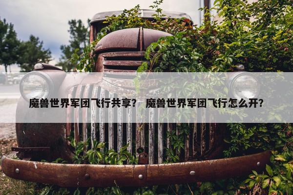 魔兽世界军团飞行共享？ 魔兽世界军团飞行怎么开？