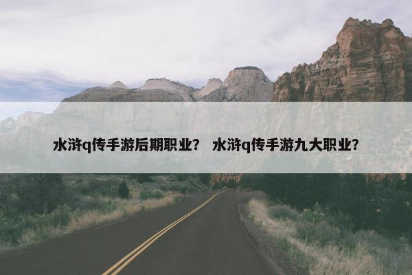水浒q传手游后期职业？ 水浒q传手游九大职业？