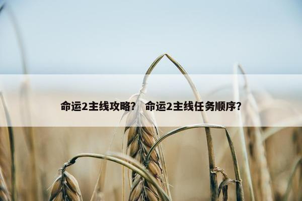 命运2主线攻略？ 命运2主线任务顺序？